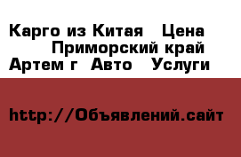 Карго из Китая › Цена ­ 100 - Приморский край, Артем г. Авто » Услуги   